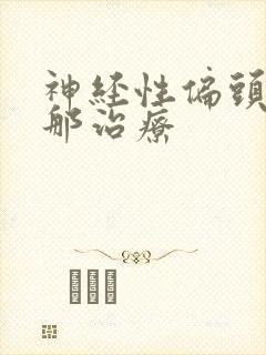 神经性偏头痛上那治疗