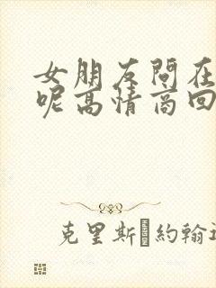 女朋友问在干嘛呢高情商回复