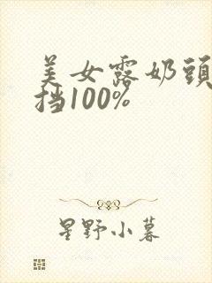 美女露奶头无遮挡100%