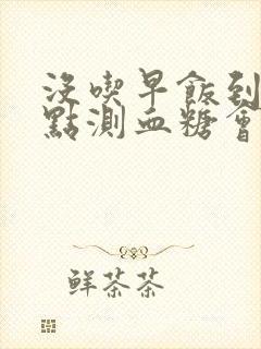 没吃早饭到10点测血糖会高吗