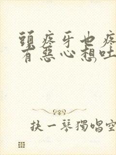 头疼牙也疼还伴有恶心想吐