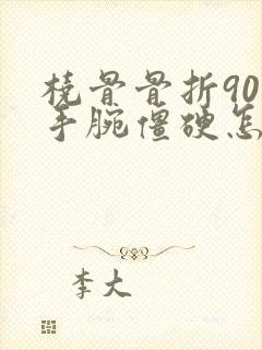 桡骨骨折90天手腕僵硬怎么办