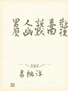 男人说喜欢你怎么幽默回复他