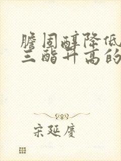 胆固醇降低甘油三酯升高的原因