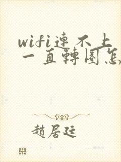 wifi连不上一直转圈怎么回事