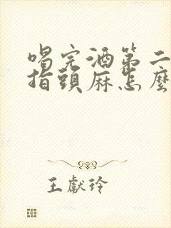 喝完酒第二天手指头麻怎么回事