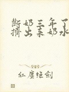 断奶三年了还能挤出来奶水怎么办