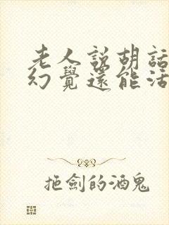 老人说胡话出现幻觉还能活多久