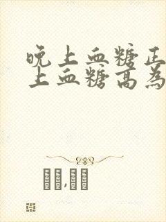 晚上血糖正常早上血糖高为什