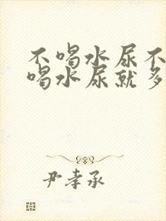 不喝水尿不多一喝水尿就多是怎么回事