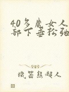 40多岁女人胸部下垂松弛怎么调整