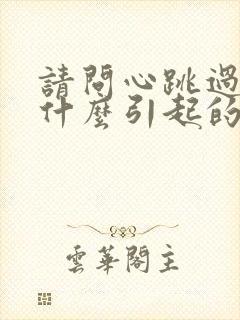 请问心跳过快是什么引起的