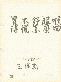 胃不舒服喉咙堵得慌怎么回事