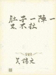 肚子一阵一阵痛又不拉