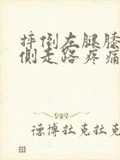 摔倒左腿膝盖内侧走路疼痛