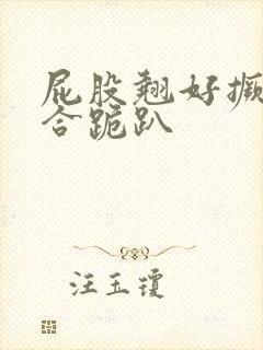 屁股翘好撅高迎合跪趴封面