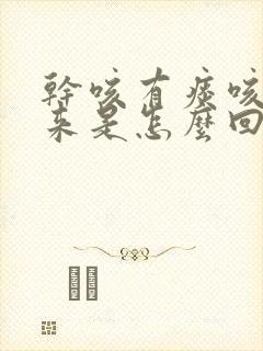 干咳有痰咳不出来是怎么回事