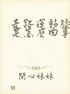 走路运动膝盖疼是怎么回事