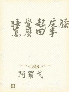 睡觉起床膝盖疼怎么回事