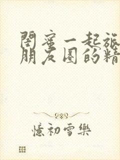 闺蜜一起旅游发朋友圈的精美句子封面