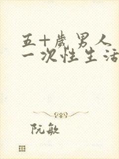 五+岁男人多久一次性生活