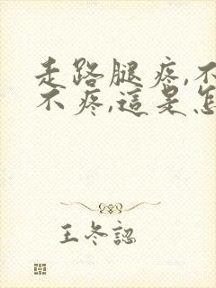 走路腿疼,不走不疼,这是怎么回事