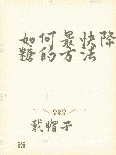 如何最快降低血糖的方法