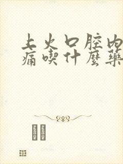 上火口腔内壁肿痛吃什么药