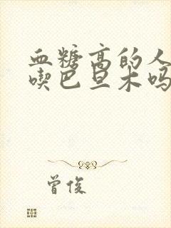 血糖高的人可以吃巴旦木吗