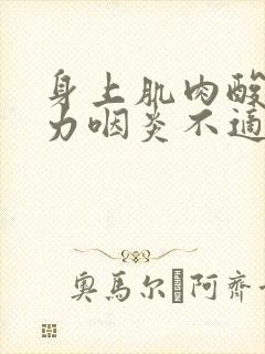 身上肌肉酸痛无力咽炎不适