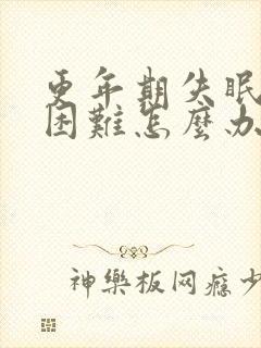 更年期失眠入睡困难怎么办