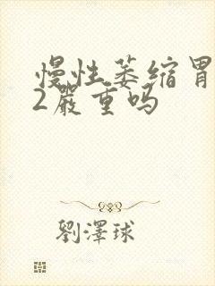 慢性萎缩胃炎c2严重吗