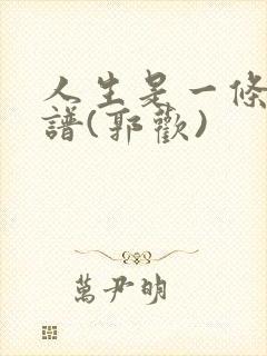 人生是一条河简谱(郭欢)