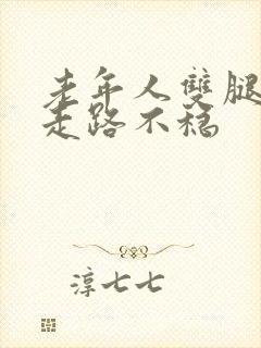 老年人双腿无力走路不稳