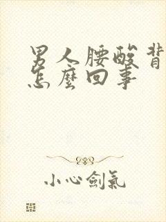 男人腰酸背疼是怎么回事