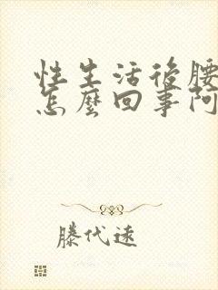 性生活后腰酸疼怎么回事阿