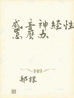 感音神经性耳鸣怎么办