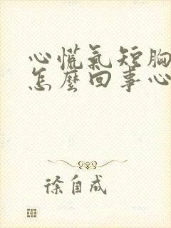 心慌气短胸闷是怎么回事心跳快