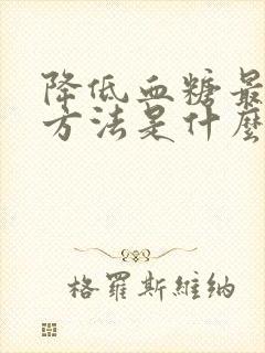 降低血糖最快的方法是什么