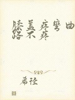 膝盖疼弯曲痛走路不疼