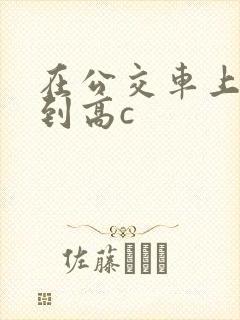 在公交车上被弄到高c