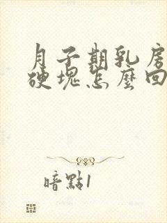 月子期乳房有大硬块怎么回事