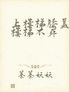 上楼梯膝盖疼下楼梯不疼