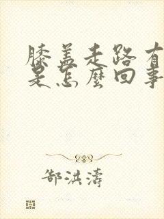 膝盖走路有响声是怎么回事