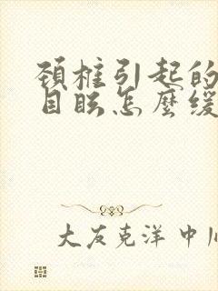 颈椎引起的头昏目眩怎么缓解