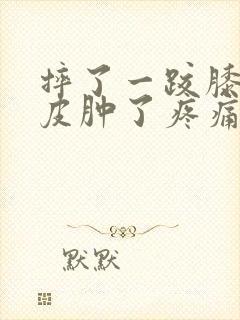 摔了一跤膝盖破皮肿了疼痛怎么办?封面