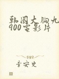 韩国大胸九九1900电影片