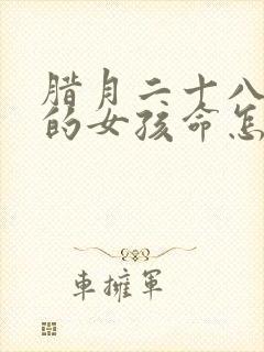 腊月二十八出生的女孩命怎么样