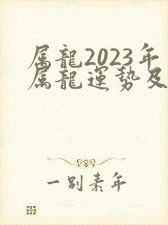 属龙2023年属龙运势及运程