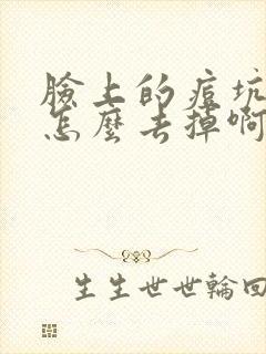 脸上的痘坑痘印怎么去掉啊